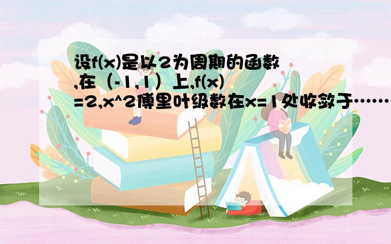 设f(x)是以2为周期的函数,在（-1,1）上,f(x)=2,x^2傅里叶级数在x=1处收敛于……