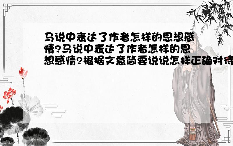 马说中表达了作者怎样的思想感情?马说中表达了作者怎样的思想感情?根据文意简要说说怎样正确对待千里马.