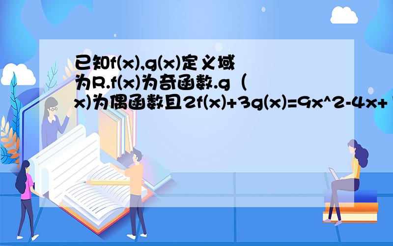 已知f(x),g(x)定义域为R.f(x)为奇函数.g（x)为偶函数且2f(x)+3g(x)=9x^2-4x+1求f（x