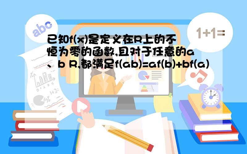 已知f(x)是定义在R上的不恒为零的函数,且对于任意的a、b R,都满足f(ab)=af(b)+bf(a)