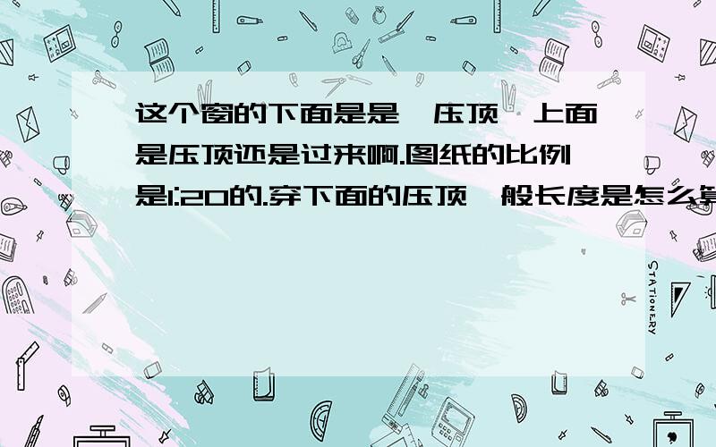 这个窗的下面是是砼压顶,上面是压顶还是过来啊.图纸的比例是1:20的.穿下面的压顶一般长度是怎么算的呢