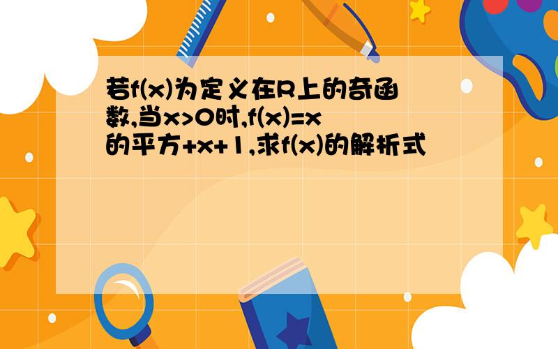 若f(x)为定义在R上的奇函数,当x>0时,f(x)=x的平方+x+1,求f(x)的解析式