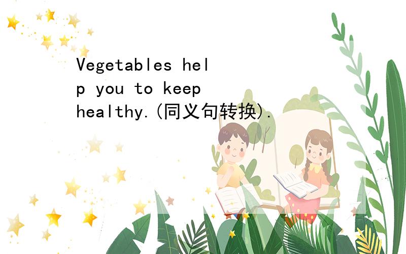 Vegetables help you to keep healthy.(同义句转换).