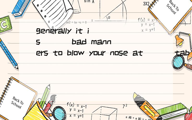 generally it is ( ) bad manners to blow your nose at ( ) tab