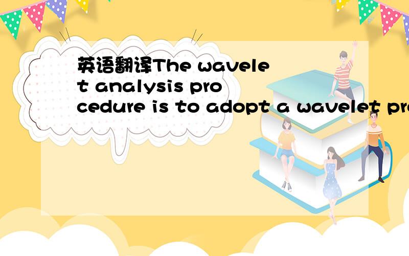 英语翻译The wavelet analysis procedure is to adopt a wavelet pro