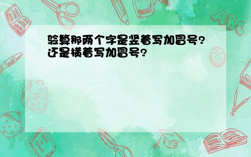 验算那两个字是竖着写加冒号?还是横着写加冒号?