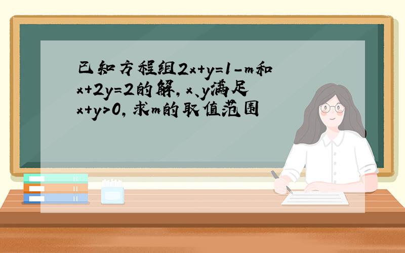 已知方程组2x+y=1-m和x+2y=2的解,x、y满足x+y>0,求m的取值范围