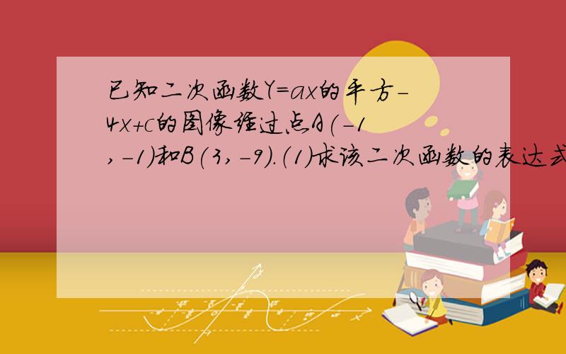 已知二次函数Y=ax的平方-4x+c的图像经过点A(-1,-1)和B(3,-9).（1）求该二次函数的表达式；