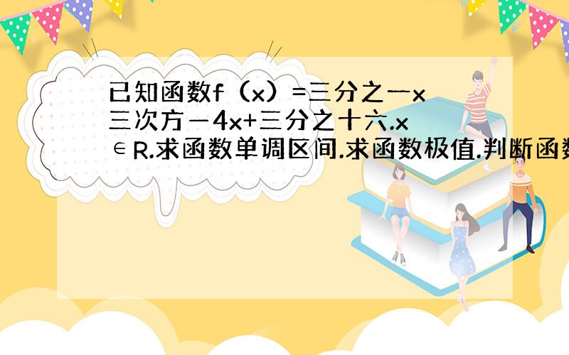 已知函数f（x）=三分之一x三次方—4x+三分之十六.x∈R.求函数单调区间.求函数极值.判断函数零点的个数