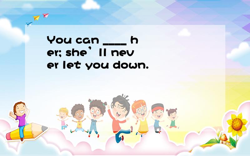 You can ____ her; she’ll never let you down.