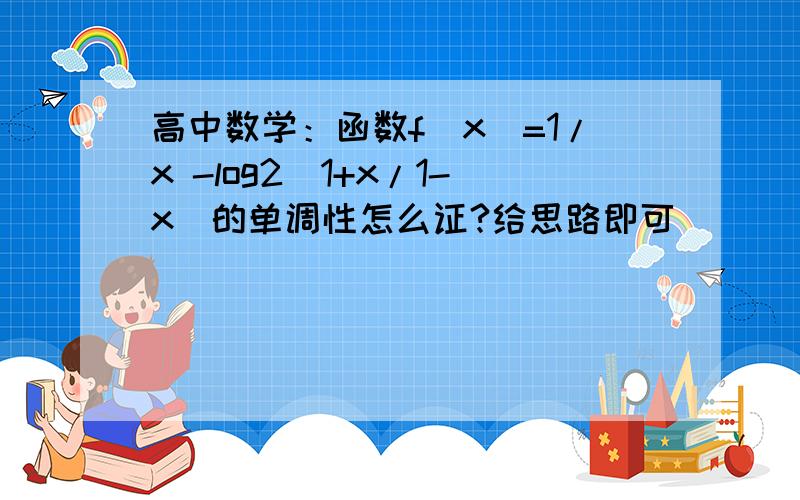 高中数学：函数f（x）=1/x -log2（1+x/1-x）的单调性怎么证?给思路即可