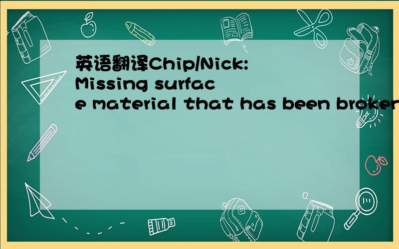 英语翻译Chip/Nick:Missing surface material that has been broken