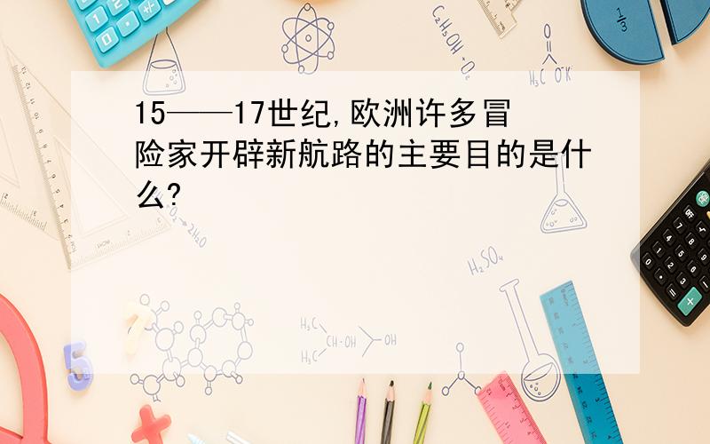 15——17世纪,欧洲许多冒险家开辟新航路的主要目的是什么?