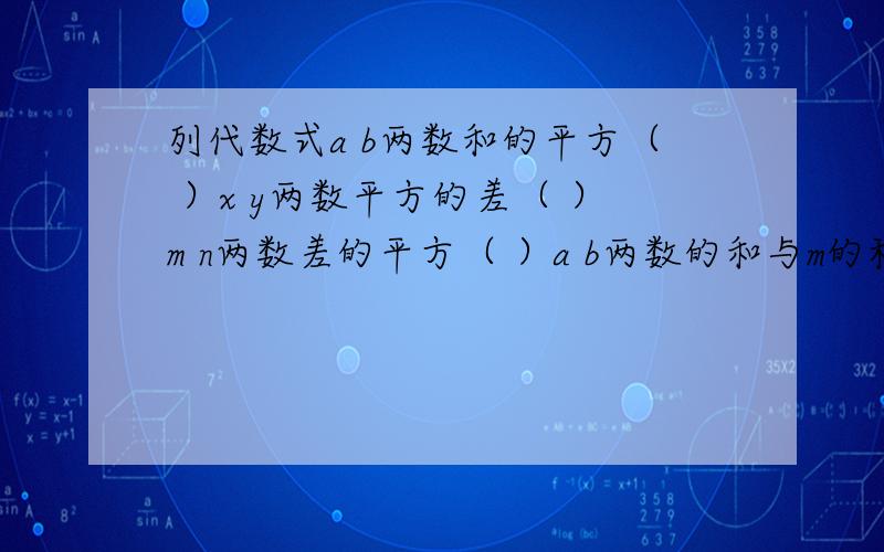 列代数式a b两数和的平方（ ）x y两数平方的差（ ）m n两数差的平方（ ）a b两数的和与m的积（ ）若n是三个连