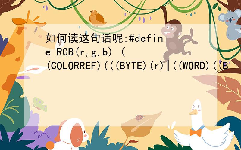 如何读这句话呢:#define RGB(r,g,b) ((COLORREF)(((BYTE)(r)|((WORD)((B