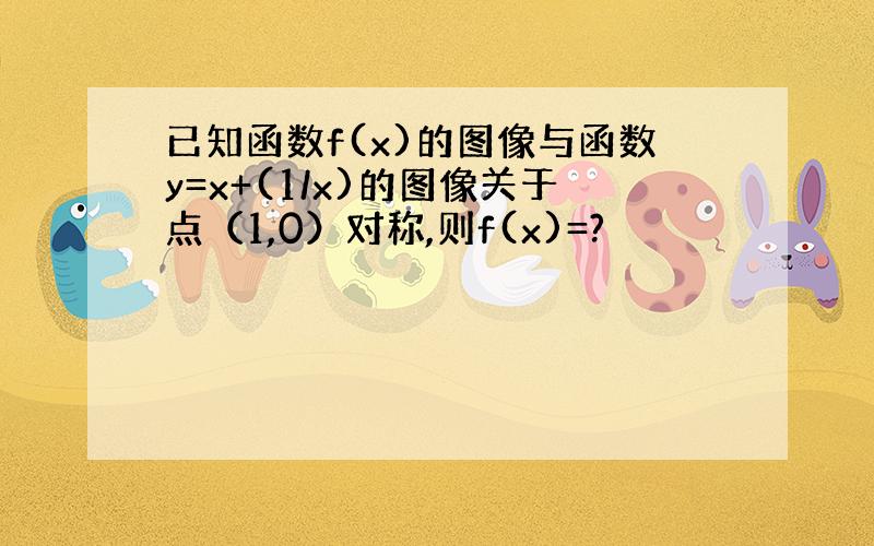 已知函数f(x)的图像与函数y=x+(1/x)的图像关于点（1,0）对称,则f(x)=?