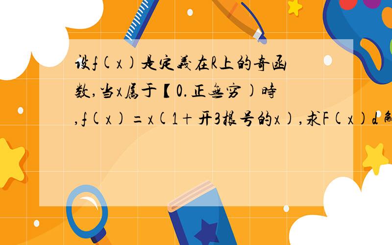 设f(x)是定义在R上的奇函数,当x属于【0.正无穷)时,f(x)=x(1+开3根号的x),求F(x)d 解析式