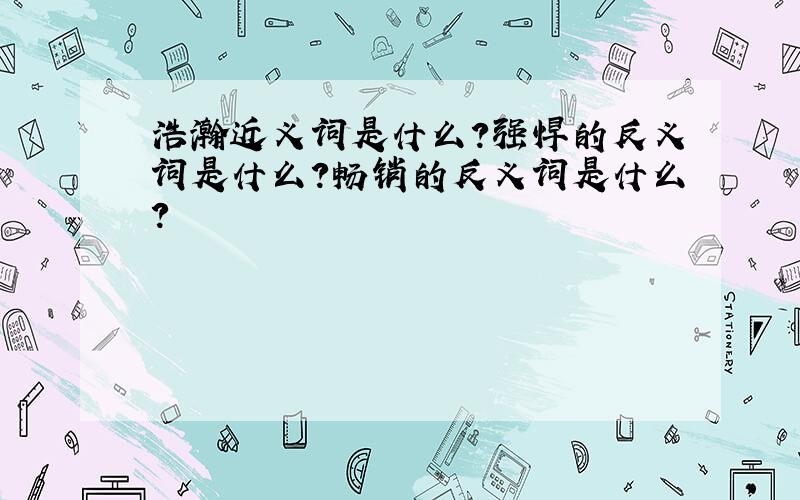 浩瀚近义词是什么?强悍的反义词是什么?畅销的反义词是什么?