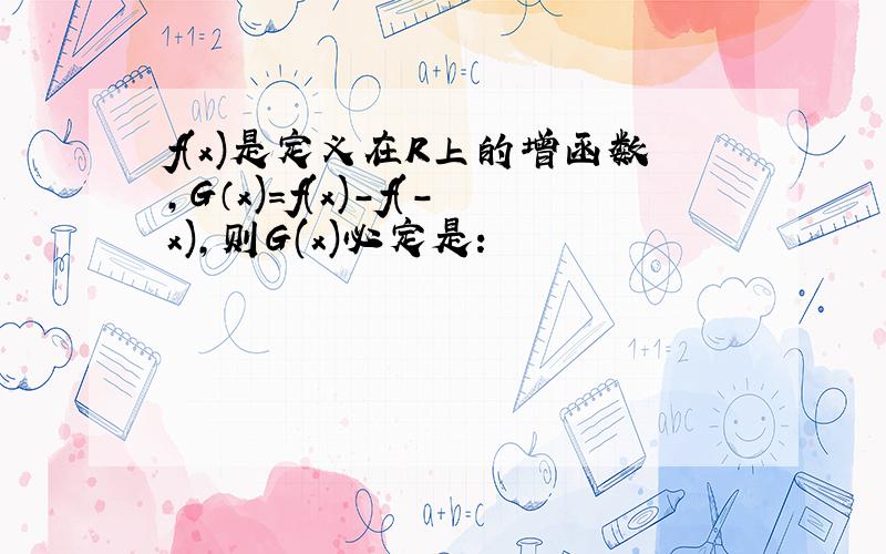 f(x)是定义在R上的增函数,G（x)=f(x)-f(-x),则G(x)必定是：