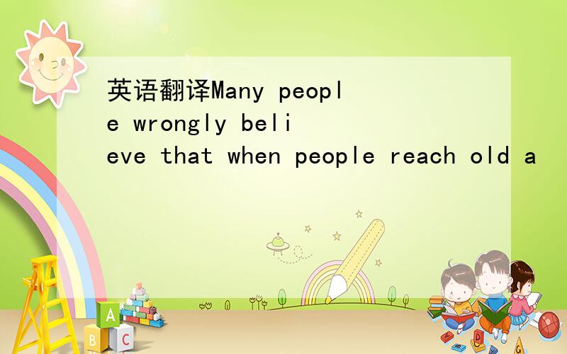 英语翻译Many people wrongly believe that when people reach old a