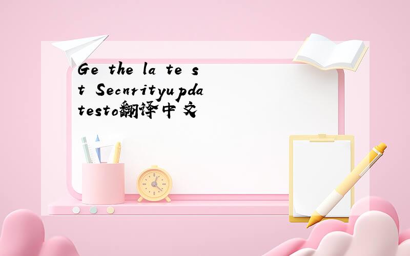 Ge the la te st Secnrityupdatesto翻译中文