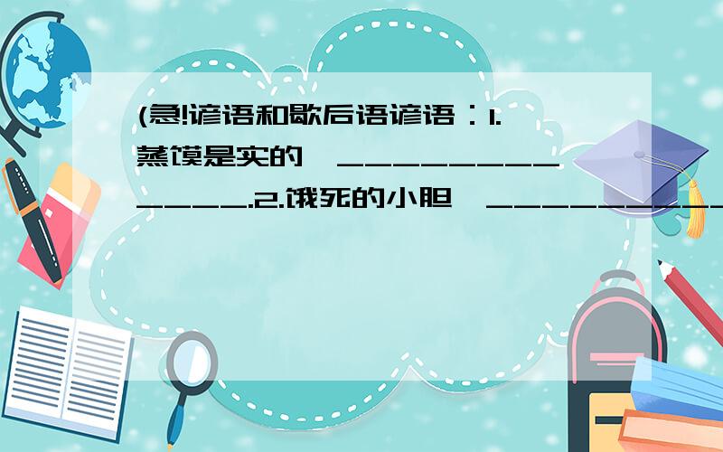 (急!谚语和歇后语谚语：1.蒸馍是实的,____________.2.饿死的小胆,____________.3.贼和人一