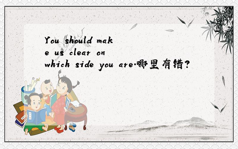 You should make us clear on which side you are.哪里有错?