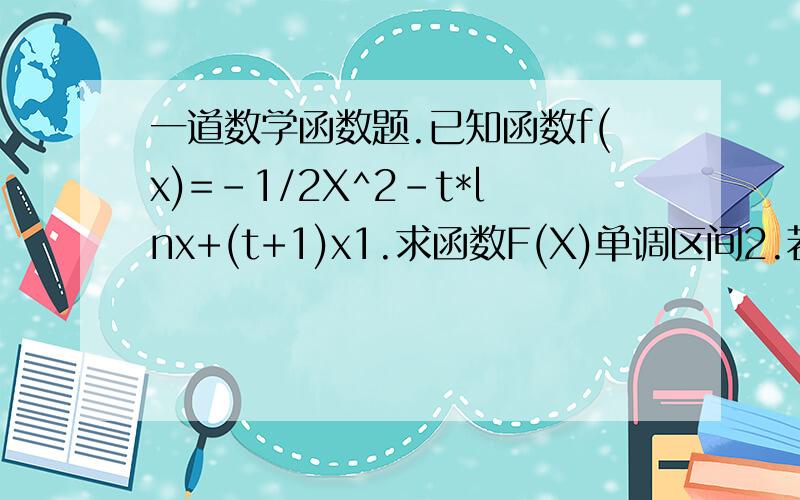 一道数学函数题.已知函数f(x)=-1/2X^2-t*lnx+(t+1)x1.求函数F(X)单调区间2.若t