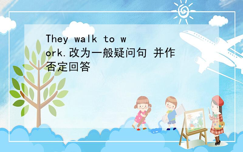 They walk to work.改为一般疑问句 并作否定回答