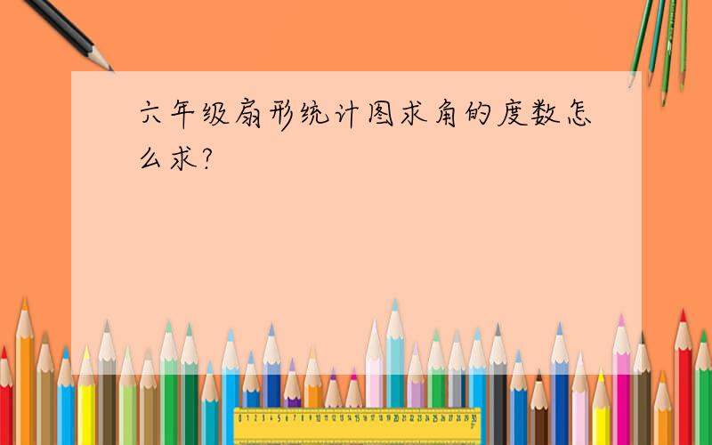 六年级扇形统计图求角的度数怎么求?