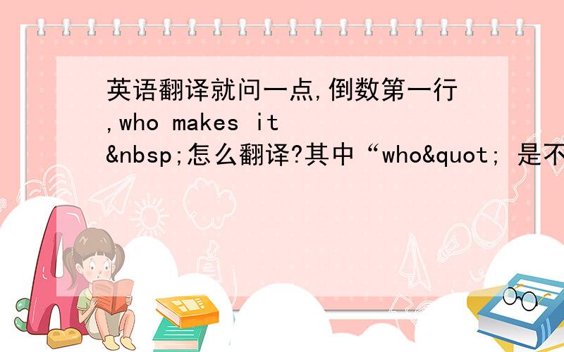 英语翻译就问一点,倒数第一行,who makes it  怎么翻译?其中“who" 是不是指代”he