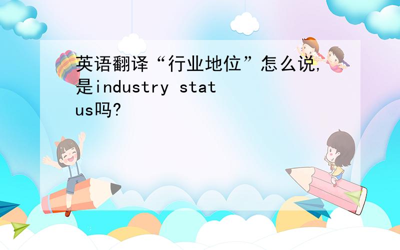 英语翻译“行业地位”怎么说,是industry status吗?