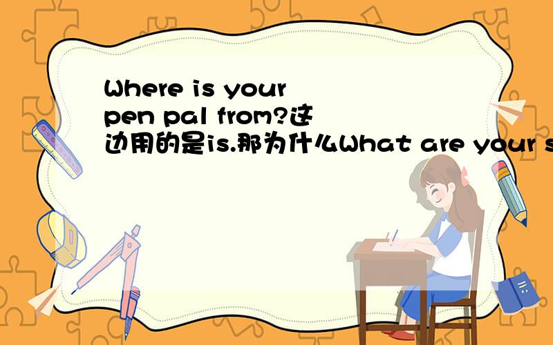 Where is your pen pal from?这边用的是is.那为什么What are your sister