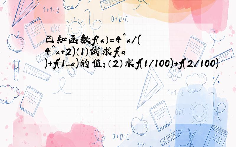 已知函数f（x）=4^x/(4^x+2)（1）试求f(a)+f(1_a)的值；（2）求f(1/100)+f(2/100)