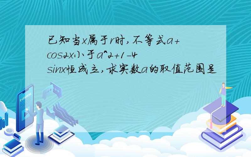 已知当x属于r时,不等式a+cos2x小于a^2+1-4sinx恒成立,求实数a的取值范围是