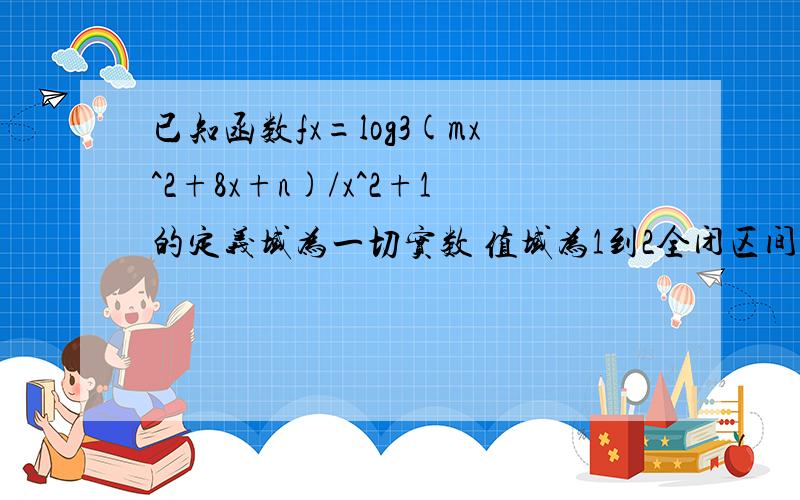 已知函数fx=log3(mx^2+8x+n)/x^2+1的定义域为一切实数 值域为1到2全闭区间 求m n值