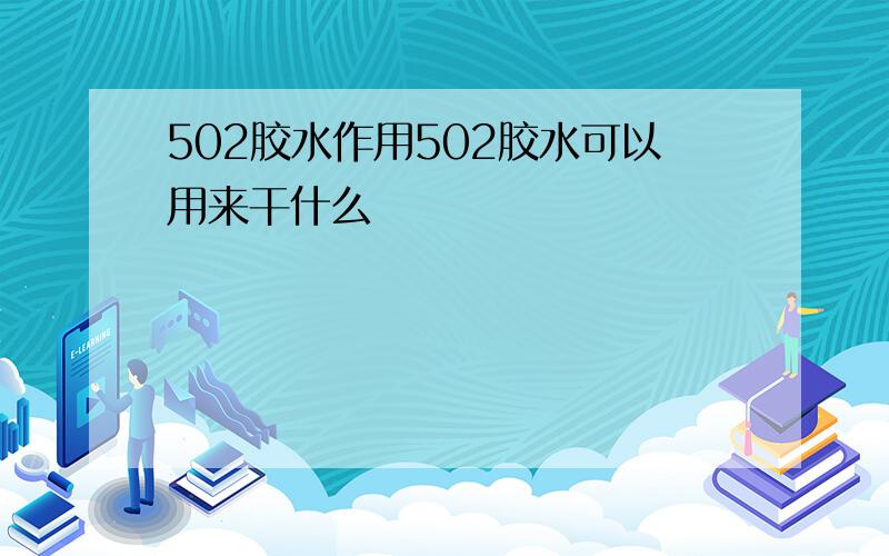 502胶水作用502胶水可以用来干什么