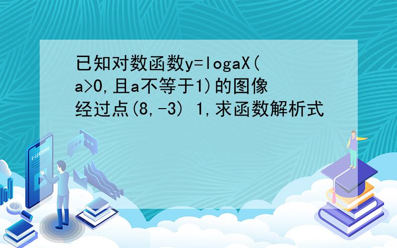 已知对数函数y=logaX(a>0,且a不等于1)的图像经过点(8,-3) 1,求函数解析式