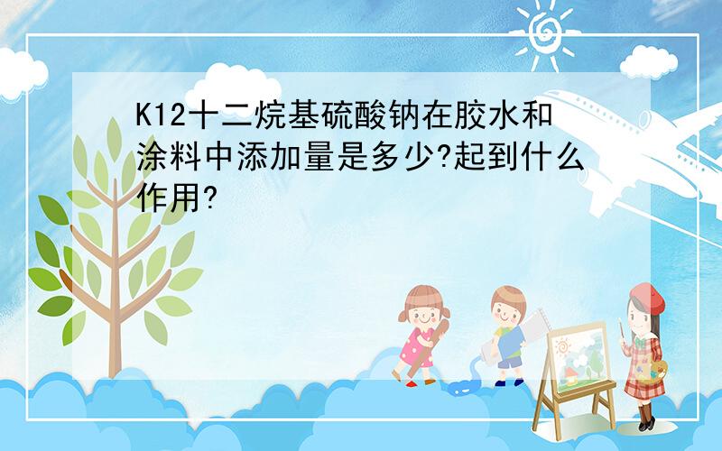 K12十二烷基硫酸钠在胶水和涂料中添加量是多少?起到什么作用?