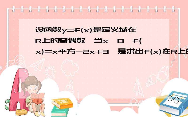 设函数y=f(x)是定义域在R上的奇偶数,当x>0,f(x)=x平方-2x+3,是求出f(x)在R上的表达式,并画出它的