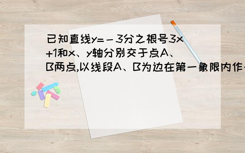 已知直线y=－3分之根号3x+1和x、y轴分别交于点A、B两点,以线段A、B为边在第一象限内作一个等边三角形ABC,第一