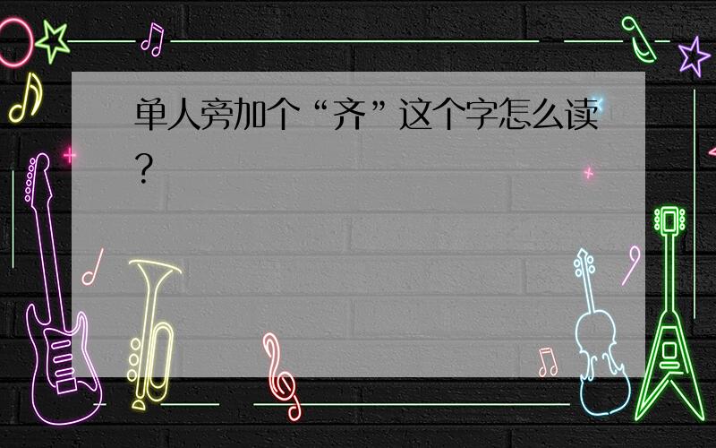 单人旁加个“齐”这个字怎么读?