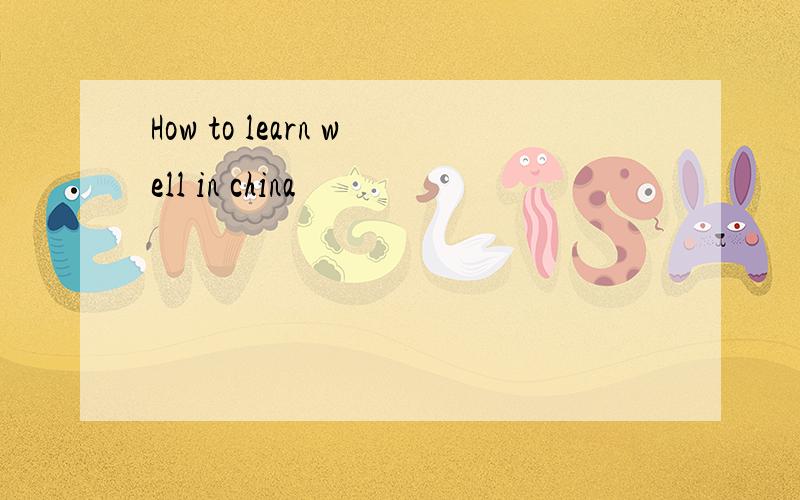 How to learn well in china