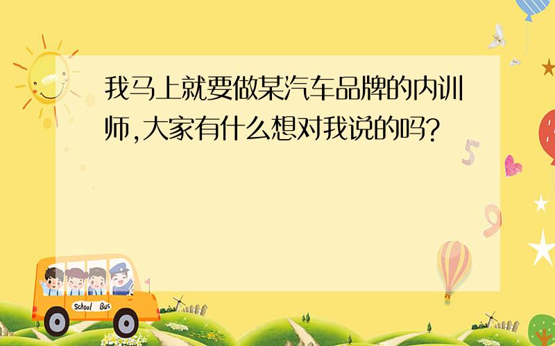 我马上就要做某汽车品牌的内训师,大家有什么想对我说的吗?