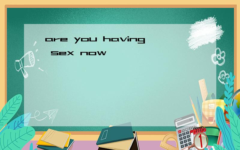 are you having sex now