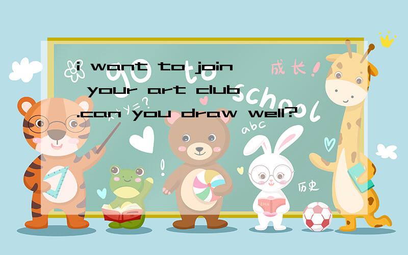 i want to join your art club.can you draw well?