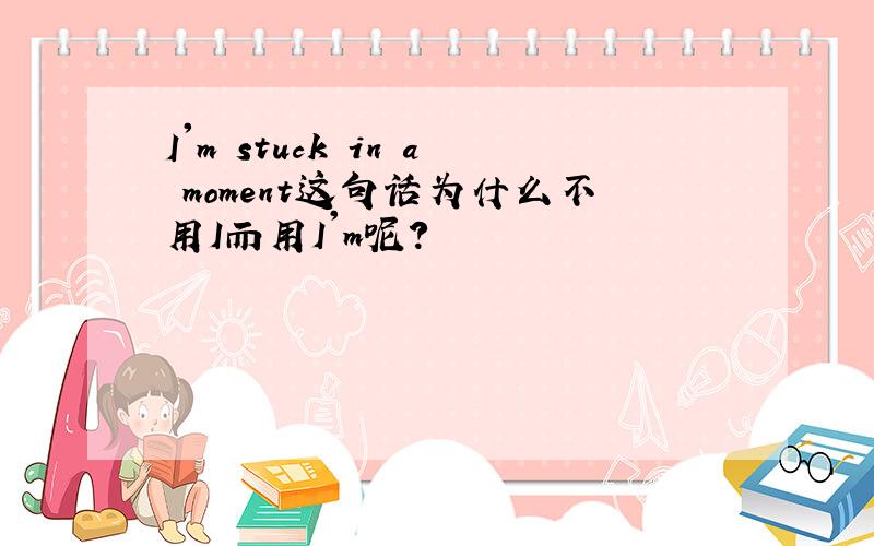 I'm stuck in a moment这句话为什么不用I而用I'm呢?