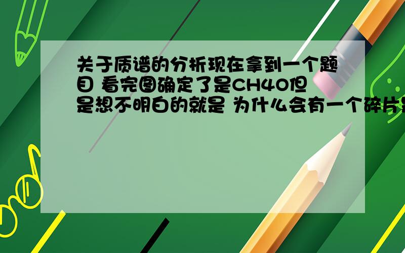 关于质谱的分析现在拿到一个题目 看完图确定了是CH4O但是想不明白的就是 为什么会有一个碎片是M+2 质量是34!肯定是