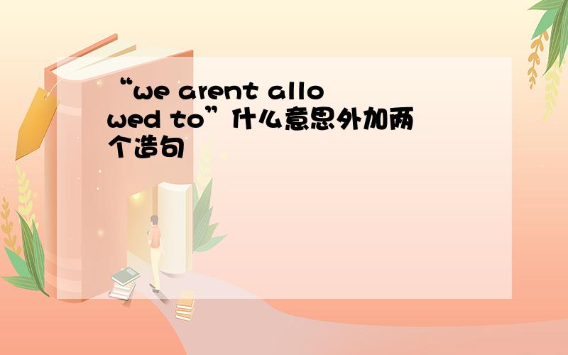 “we arent allowed to”什么意思外加两个造句