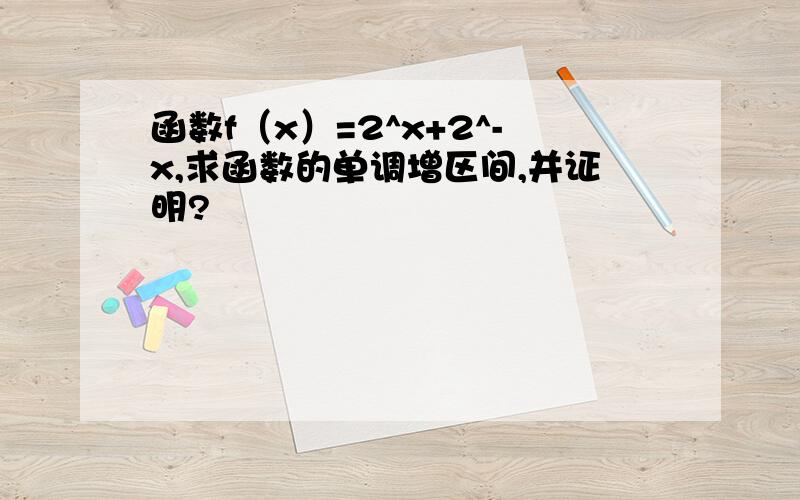 函数f（x）=2^x+2^-x,求函数的单调增区间,并证明?